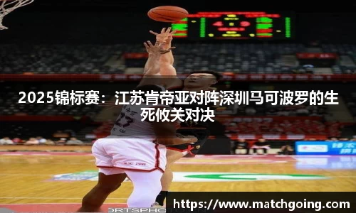 2025锦标赛：江苏肯帝亚对阵深圳马可波罗的生死攸关对决