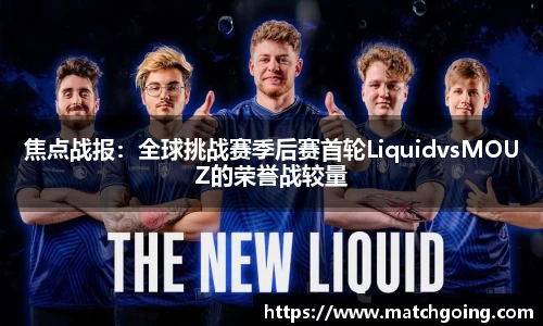 焦点战报：全球挑战赛季后赛首轮LiquidvsMOUZ的荣誉战较量