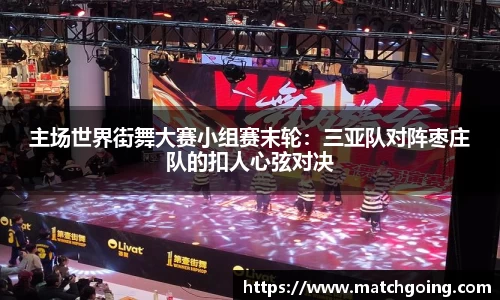 主场世界街舞大赛小组赛末轮：三亚队对阵枣庄队的扣人心弦对决