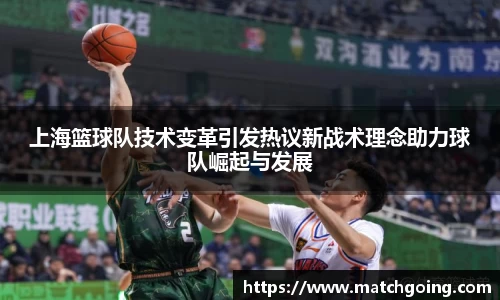 上海篮球队技术变革引发热议新战术理念助力球队崛起与发展