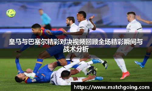皇马与巴塞尔精彩对决视频回顾全场精彩瞬间与战术分析
