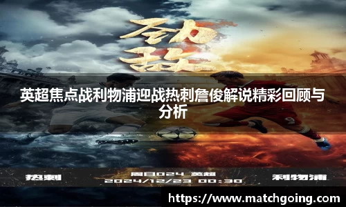 英超焦点战利物浦迎战热刺詹俊解说精彩回顾与分析