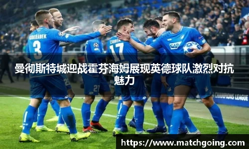 曼彻斯特城迎战霍芬海姆展现英德球队激烈对抗魅力